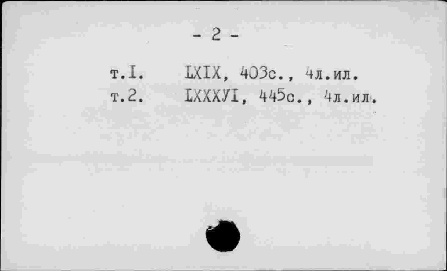 ﻿- г -
т.I.	LXIX, 403с.» 4л.ил.
т.2.	ШШ, 445с., 4л.ил.